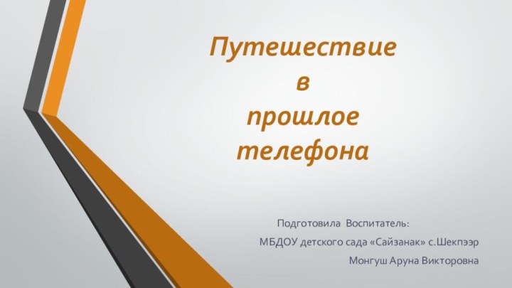 Путешествие  в прошлое телефонаПодготовила Воспитатель: МБДОУ детского сада «Сайзанак» с.Шекпээр Монгуш Аруна Викторовна