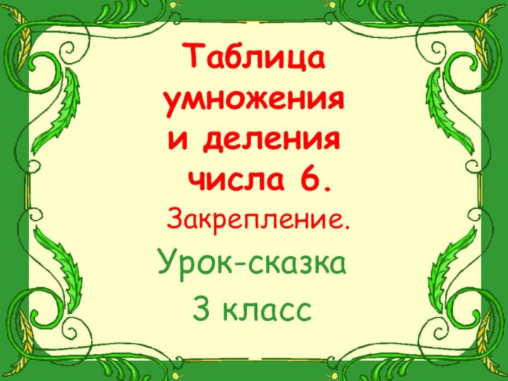 Таблица  умножения  и деления   числа 6.  Закрепление.Урок-сказка3 класс