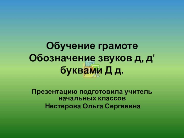 Обучение грамоте Обозначение звуков д, д'  буквами Д д.Презентацию подготовила учитель