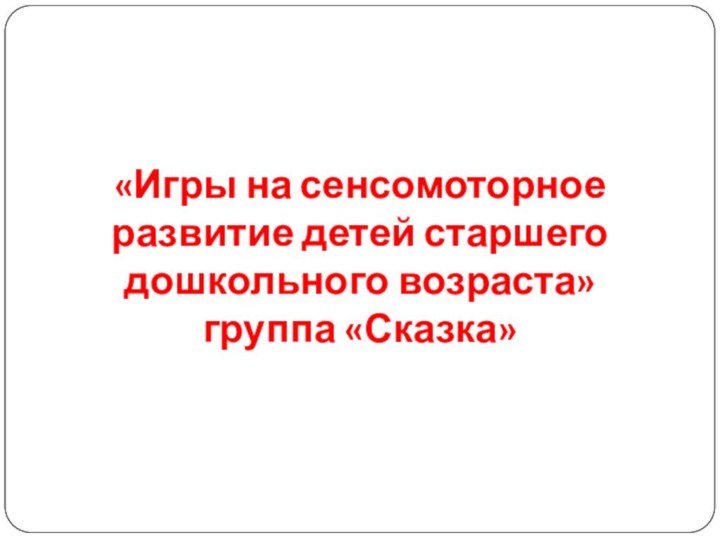 «Игры на сенсомоторное развитие детей старшего дошкольного возраста» группа «Сказка»