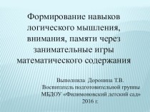 ПРЕЗЕНТАЦИЯ: Формирование навыков логического мышления, внимания, памяти через занимательные игры математического содержания. презентация к уроку по математике (подготовительная группа) по теме