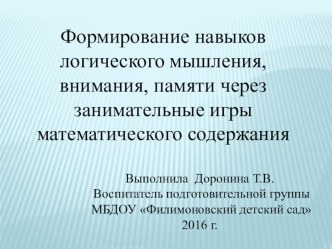 ПРЕЗЕНТАЦИЯ: Формирование навыков логического мышления, внимания, памяти через занимательные игры математического содержания. презентация к уроку по математике (подготовительная группа) по теме