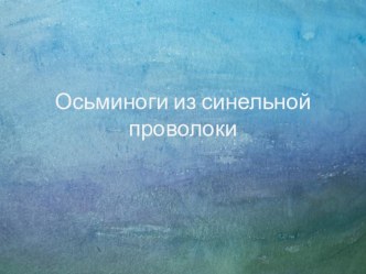 Презентация  Осьминоги из синельной проволоки . презентация к уроку (подготовительная группа) по теме