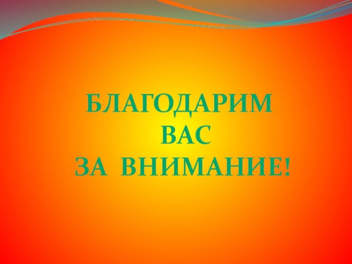 БЛАГОДАРИМ  ВАС  ЗА ВНИМАНИЕ!