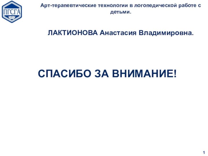 Арт-терапевтические технологии в логопедической работе с детьми.   ЛАКТИОНОВА Анастасия Владимировна.СПАСИБО ЗА ВНИМАНИЕ!