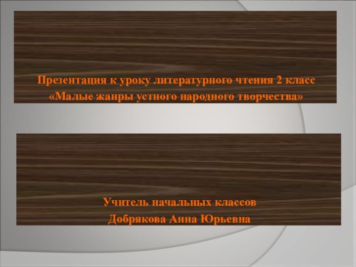 Презентация к уроку литературного чтения 2 класс«Малые жанры устного народного творчества»Учитель начальных классовДобрякова Анна Юрьевна