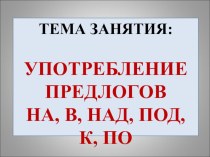 Употребление предлогов на, в, над, под, к, по. презентация к уроку по логопедии (4 класс) по теме