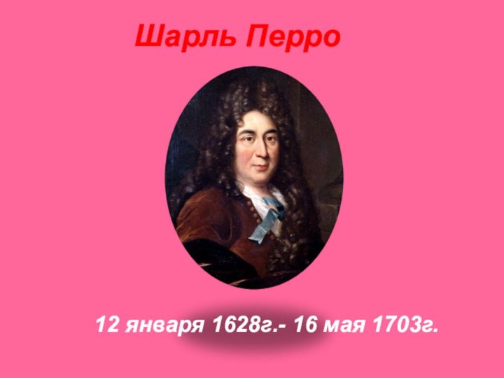 Шарль Перро 12 января 1628г.- 16 мая 1703г.