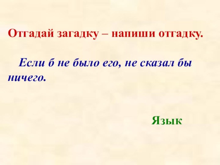 Отгадай загадку – напиши отгадку.  	Если б не было его, не сказал бы ничего.Язык