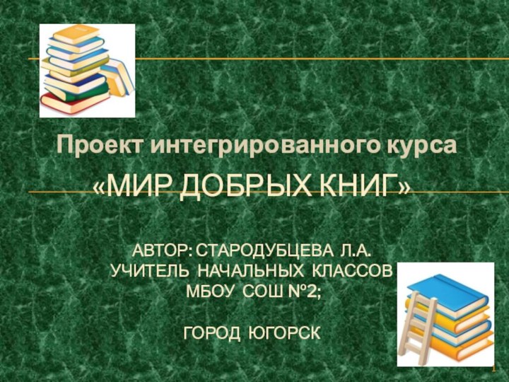 Проект интегрированного курса«Мир добрых книг»  автор: Стародубцева Л.А. учитель начальных классов