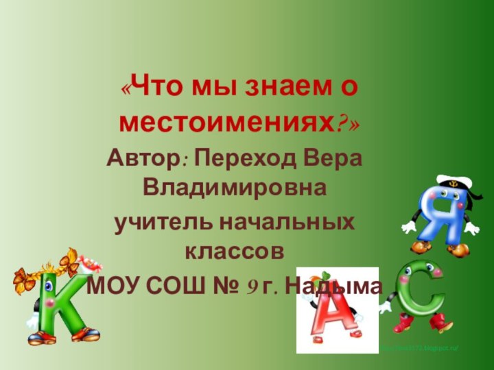 «Что мы знаем о местоимениях?» Автор: Переход Вера Владимировнаучитель начальных классовМОУ СОШ № 9 г. Надыма