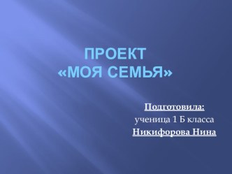 Проект Моя семья создала Никифорова Нина презентация к уроку (1 класс) по теме