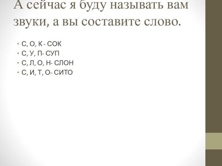 А сейчас я буду называть вам звуки, а вы составите слово. С,