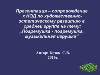 Презентация – сопровождение к НОД по художественно- эстетическому развитию в средней группе : „Погремушка - погремушка, музыкальная игрушка“ методическая разработка по аппликации, лепке (средняя группа) по теме