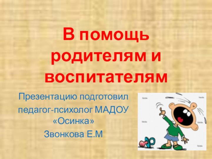 В помощь родителям и воспитателямПрезентацию подготовилпедагог-психолог МАДОУ «Осинка»Звонкова Е.М