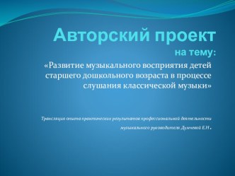 Авторский проект :Развитие музыкального восприятия детей старшего дошкольного возраста в процессе слушания классической музыки проект (старшая, подготовительная группа)
