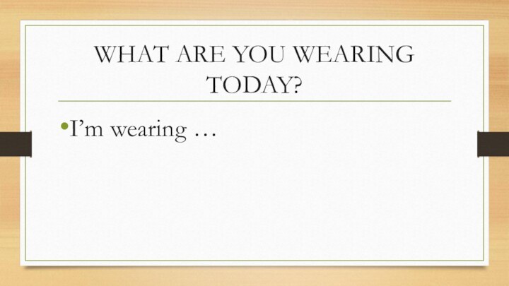 WHAT ARE YOU WEARING TODAY?I’m wearing …