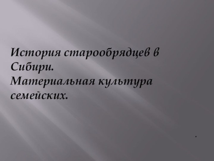 История старообрядцев в Сибири.Материальная культура семейских..