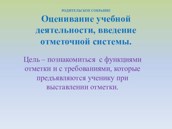 РОДИТЕЛЬСКОЕ СОБРАНИЕ Оценивание учебной деятельности, введение отметочной системы.Цель – познакомиться с функциями