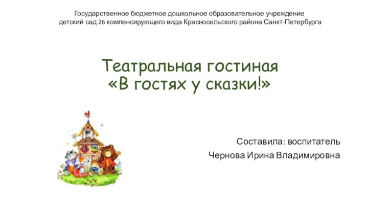 Театральная гостиная «В гостях у сказки!»Составила: воспитательЧернова Ирина ВладимировнаГосударственное бюджетное дошкольное образовательное