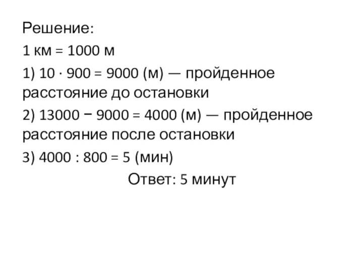 Решение:1 км = 1000 м1) 10 · 900 = 9000 (м) — пройденное расстояние до остановки2) 13000 −