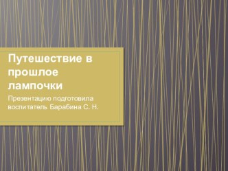 презентация Путешествие в прошлое лампочки презентация к уроку по окружающему миру (подготовительная группа)