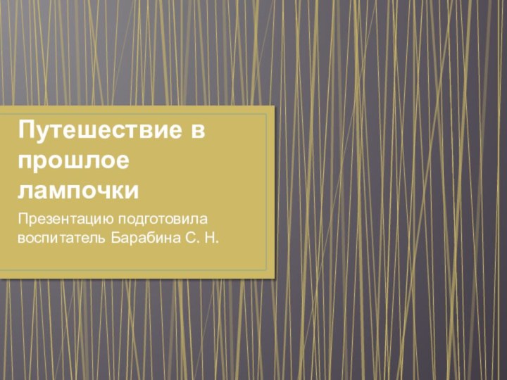 Путешествие в прошлое лампочкиПрезентацию подготовила воспитатель Барабина С. Н.