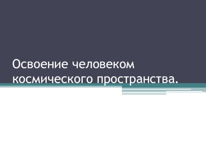 Освоение человеком космического пространства.