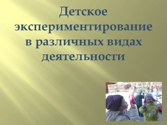 Детское экспериментирование в различных видах деятельности презентация к занятию по окружающему миру (подготовительная группа) по теме