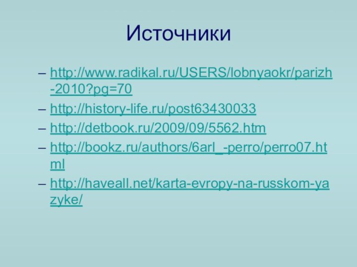 Источникиhttp://www.radikal.ru/USERS/lobnyaokr/parizh-2010?pg=70http://history-life.ru/post63430033http://detbook.ru/2009/09/5562.htmhttp://bookz.ru/authors/6arl_-perro/perro07.htmlhttp://haveall.net/karta-evropy-na-russkom-yazyke/