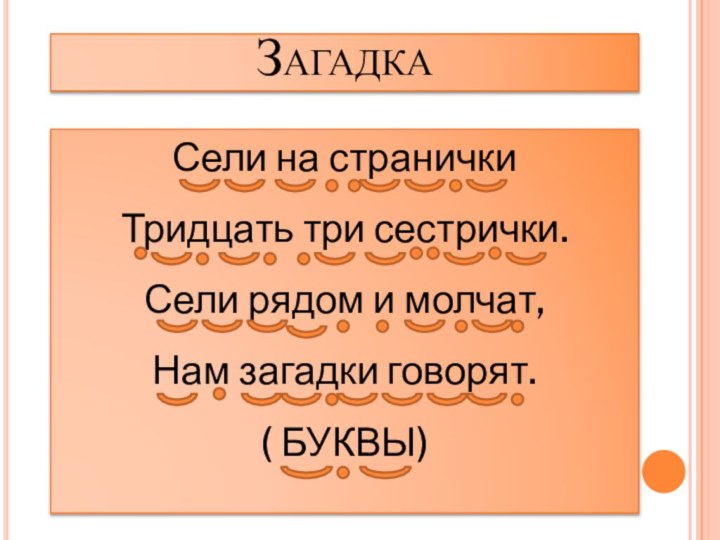 ЗагадкаСели на странички Тридцать три сестрички. Сели рядом и молчат,Нам загадки говорят.(