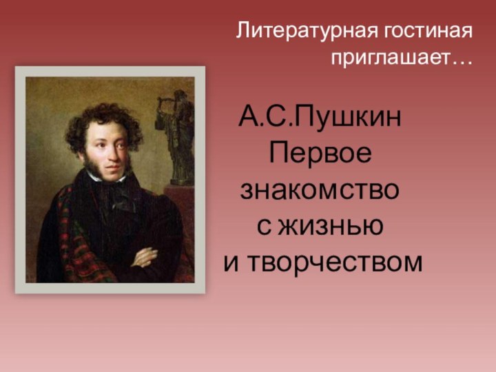 А.С.Пушкин Первое знакомство  с жизнью  и творчеством Литературная гостиная приглашает…