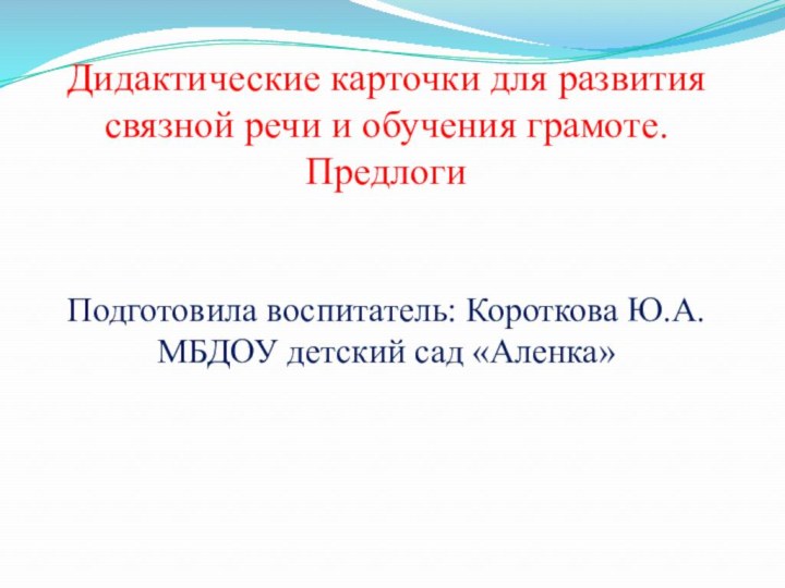 Дидактические карточки для развития связной речи и обучения грамоте. ПредлогиПодготовила воспитатель: Короткова Ю.А.МБДОУ детский сад «Аленка»