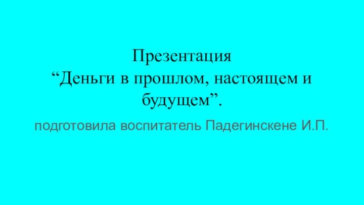 Презентация “Деньги в прошлом, настоящем и будущем”.подготовила воспитатель Падегинскене И.П.