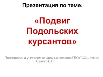 Презентация исследовательской работы Подвиг подольских курсантов классный час