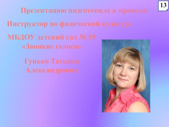 Презентацию подготовила и провела:Инструктор по физической культуреМБДОУ детский сад № 55 «Звонкие голоса»Гунько Татьяна Александровна13