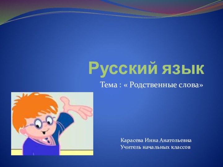 Русский языкТема : « Родственные слова»Карасева Инна АнатольевнаУчитель начальных классов