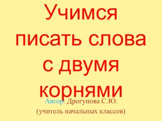 Презентация Учимся писать слова с двумя корнями презентация к уроку по русскому языку (3 класс)