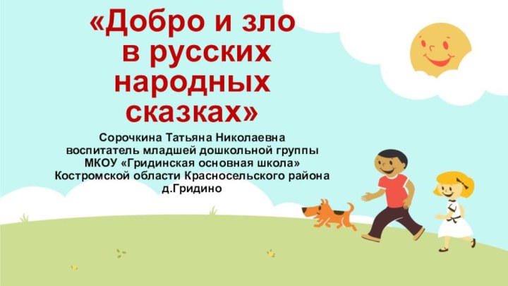 «Добро и зло  в русских народных сказках»Сорочкина Татьяна Николаевнавоспитатель младшей дошкольной