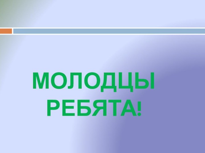 МОЛОДЦЫ РЕБЯТА!