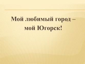 Конспект НОД Мой любимый город – мой Югорск план-конспект занятия по окружающему миру (старшая группа)