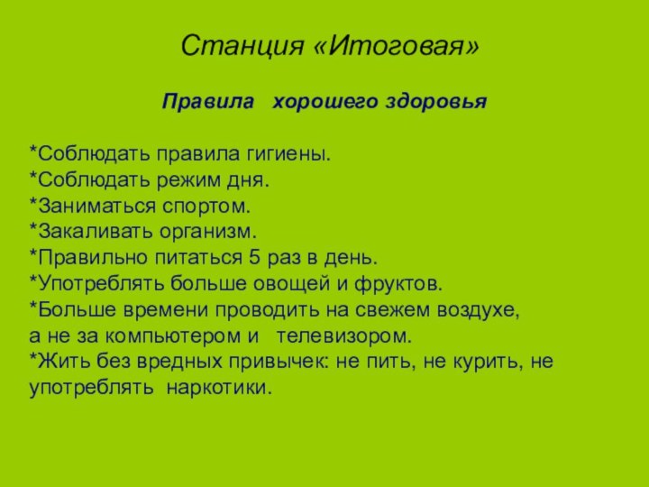 Станция «Итоговая»Правила  хорошего здоровья*Соблюдать правила гигиены.*Соблюдать режим дня.*Заниматься спортом.*Закаливать организм.*Правильно питаться