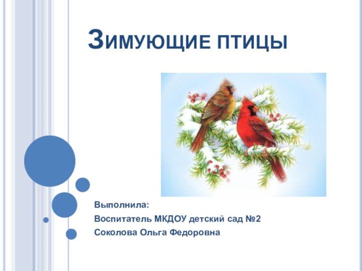 Зимующие птицыВыполнила:Воспитатель МКДОУ детский сад №2 Соколова Ольга Федоровна
