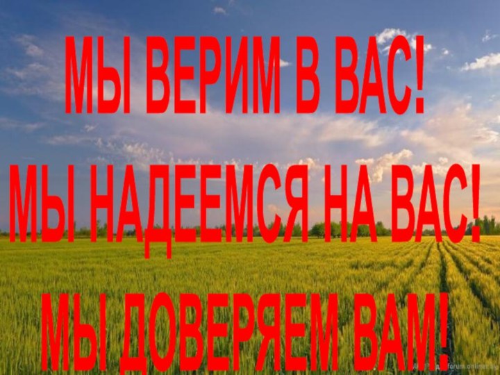 МЫ ВЕРИМ В ВАС!МЫ НАДЕЕМСЯ НА ВАС!МЫ ДОВЕРЯЕМ ВАМ!