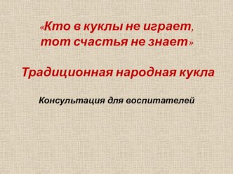 Консультация для воспитателей Традиционная народная кукла. Применение традиционной куклы в совместной деятельности с детьми дошкольного возраста консультация по теме