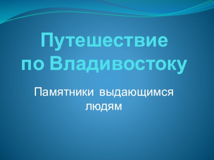 Путешествие  по ВладивостокуПамятники выдающимся людям