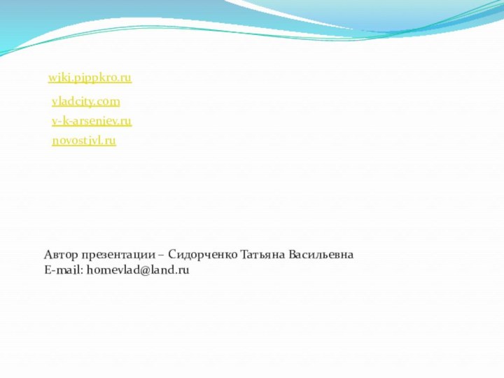 Автор презентации – Сидорченко Татьяна ВасильевнаE-mail: homevlad@land.ruwiki.pippkro.ruvladcity.comv-k-arseniev.ru novostivl.ru