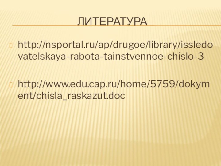 литератураhttp://nsportal.ru/ap/drugoe/library/issledovatelskaya-rabota-tainstvennoe-chislo-3http://www.edu.cap.ru/home/5759/dokyment/chisla_raskazut.doc