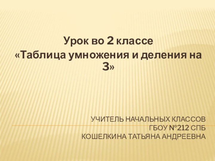 Учитель начальных классов ГБОУ №212 спб Кошелкина Татьяна андреевнаУрок во 2 классе«Таблица