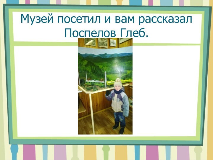 Музей посетил и вам рассказал Поспелов Глеб.
